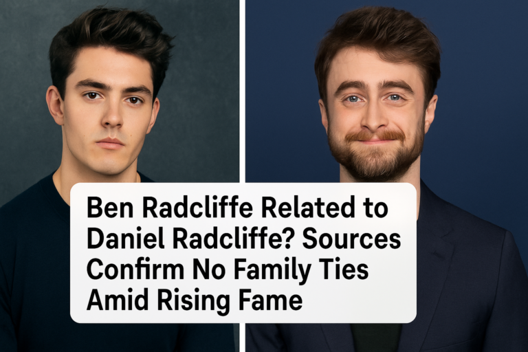 Ben Radcliffe Related to Daniel Radcliffe? Sources Confirm No Family Ties Amid Rising Fame